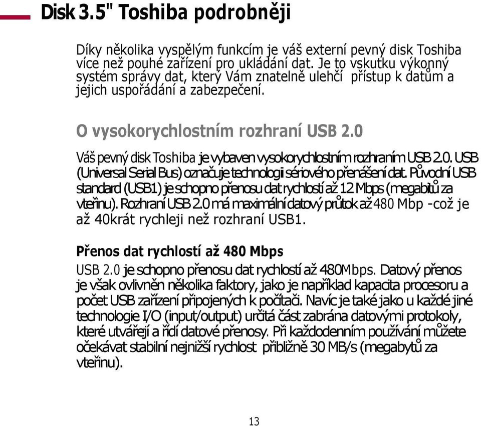 0 Váš pevný disk Toshiba je vybaven vysokorychlostním rozhraním USB 2.0. USB (Universal Serial Bus) označuje technologii sériového přenášení dat.