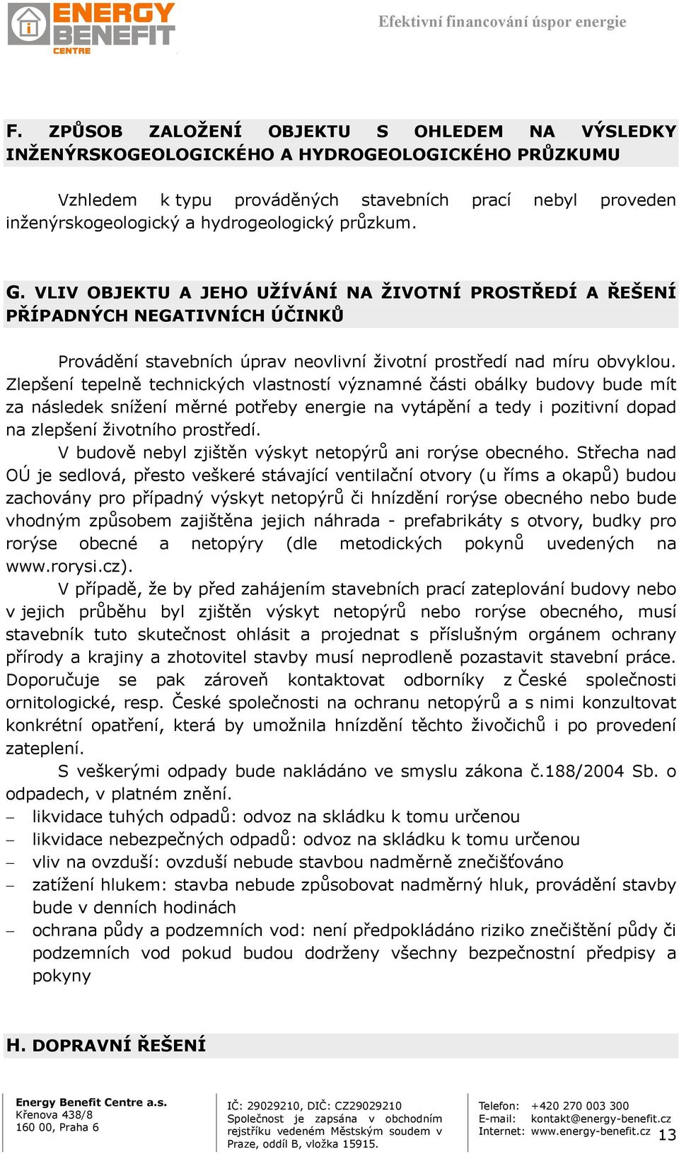 Zlepšení tepelně technických vlastností významné části obálky budovy bude mít za následek snížení měrné potřeby energie na vytápění a tedy i pozitivní dopad na zlepšení životního prostředí.