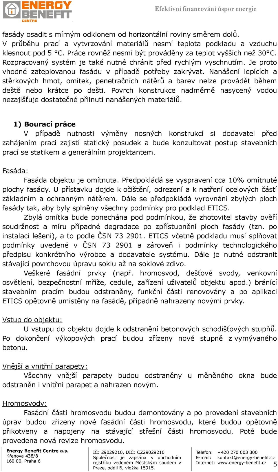 Nanášení lepících a stěrkových hmot, omítek, penetračních nátěrů a barev nelze provádět během deště nebo krátce po dešti.