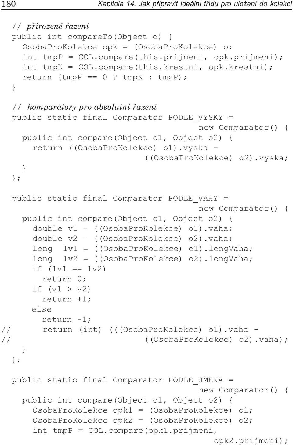 tmpk : tmpp); // komparátory pro absolutní řazení public static final Comparator PODLE_VYSKY = new Comparator() { public int compare(object o1, Object o2) { return ((OsobaProKolekce) o1).