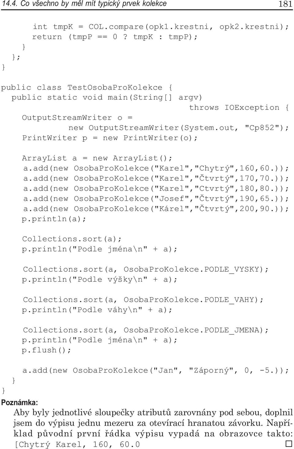 out, "Cp852"); PrintWriter p = new PrintWriter(o); ArrayList a = new ArrayList(); a.add(new OsobaProKolekce("Karel","Chytrý",160,60.)); a.add(new OsobaProKolekce("Karel","Čtvrtý",170,70.)); a.add(new OsobaProKolekce("Karel","Ctvrtý",180,80.