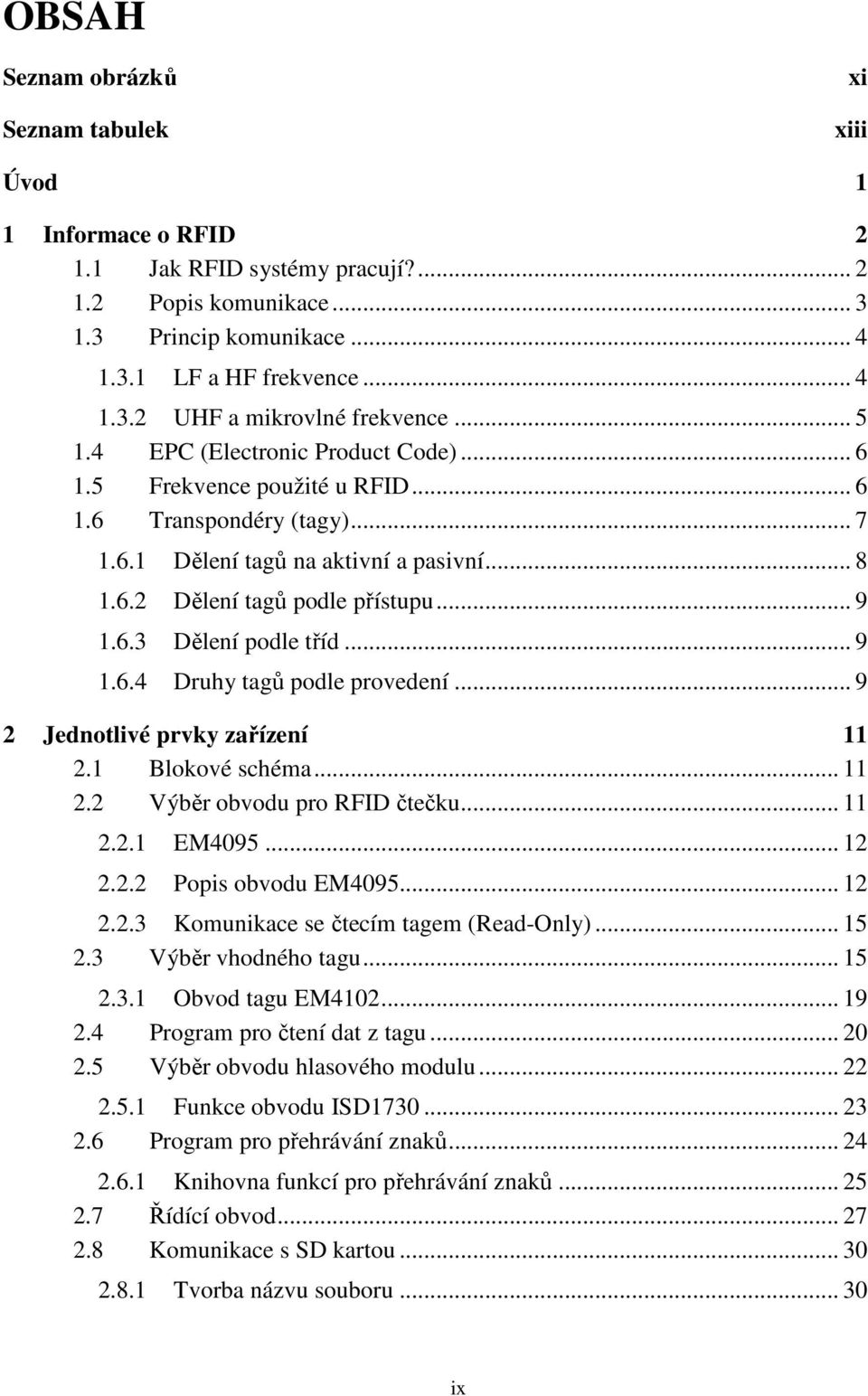 .. 9 1.6.4 Druhy tagů podle provedení... 9 2 Jednotlivé prvky zařízení 11 2.1 Blokové schéma... 11 2.2 Výběr obvodu pro RFID čtečku... 11 2.2.1 EM4095... 12 2.2.2 Popis obvodu EM4095... 12 2.2.3 Komunikace se čtecím tagem (Read-Only).