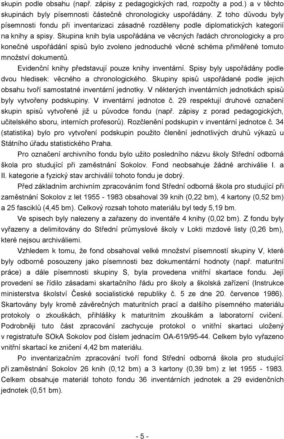 Skupina knih byla uspořádána ve věcných řadách chronologicky a pro konečné uspořádání spisů bylo zvoleno jednoduché věcné schéma přiměřené tomuto množství dokumentů.