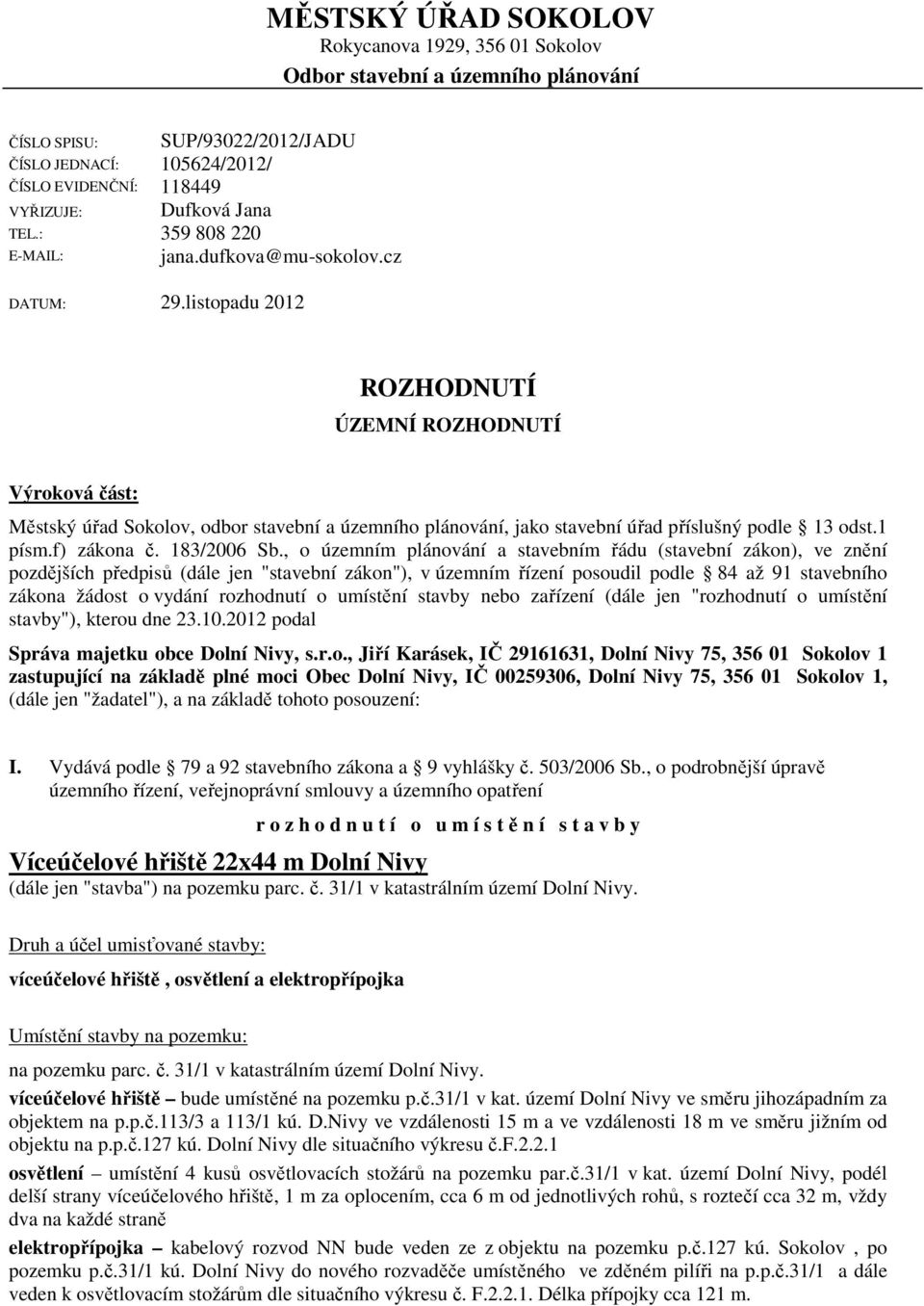 listopadu 2012 ROZHODNUTÍ ÚZEMNÍ ROZHODNUTÍ Výroková část: Městský úřad Sokolov, odbor stavební a územního plánování, jako stavební úřad příslušný podle 13 odst.1 písm.f) zákona č. 183/2006 Sb.