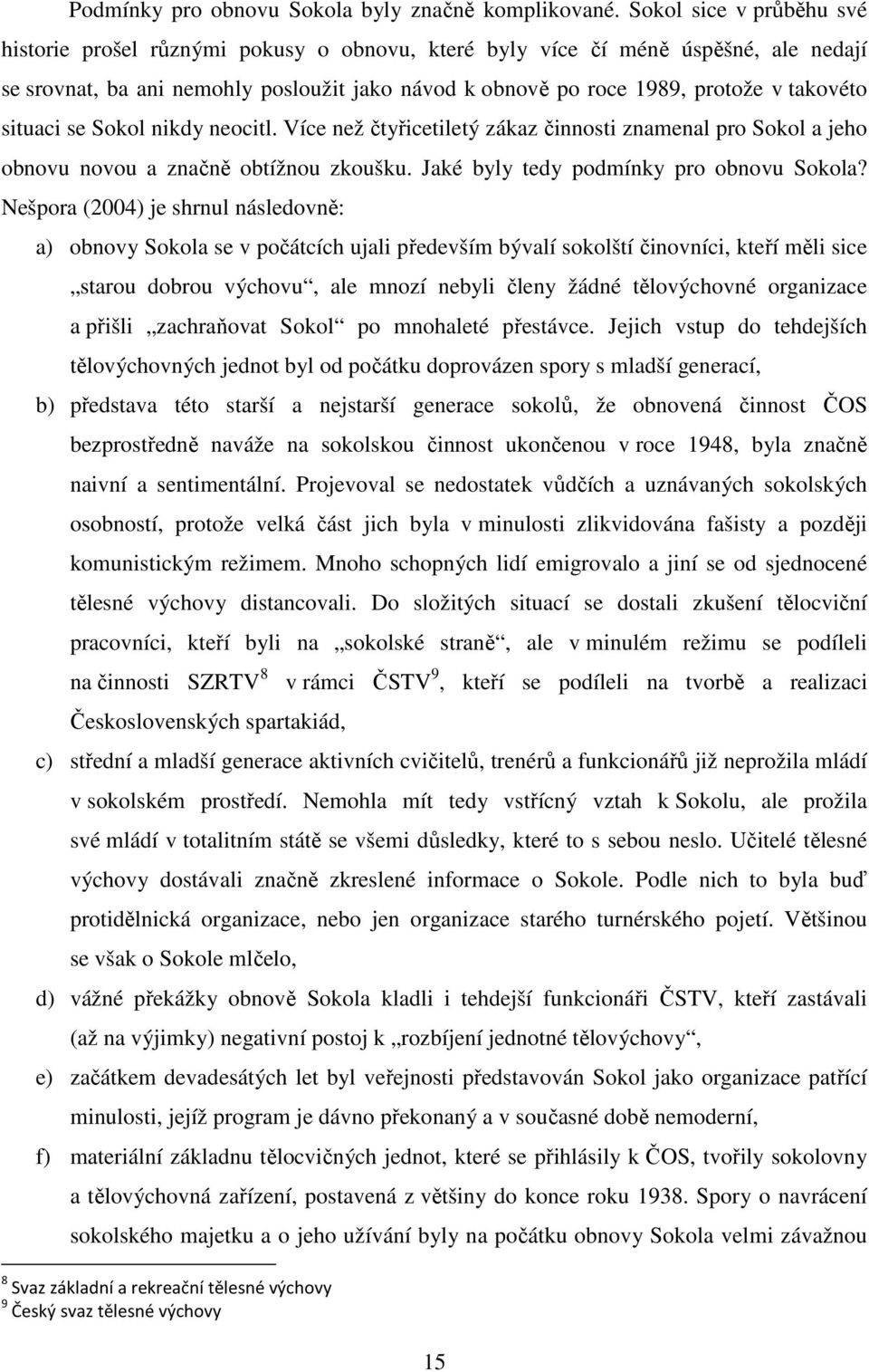 situaci se Sokol nikdy neocitl. Více než čtyřicetiletý zákaz činnosti znamenal pro Sokol a jeho obnovu novou a značně obtížnou zkoušku. Jaké byly tedy podmínky pro obnovu Sokola?