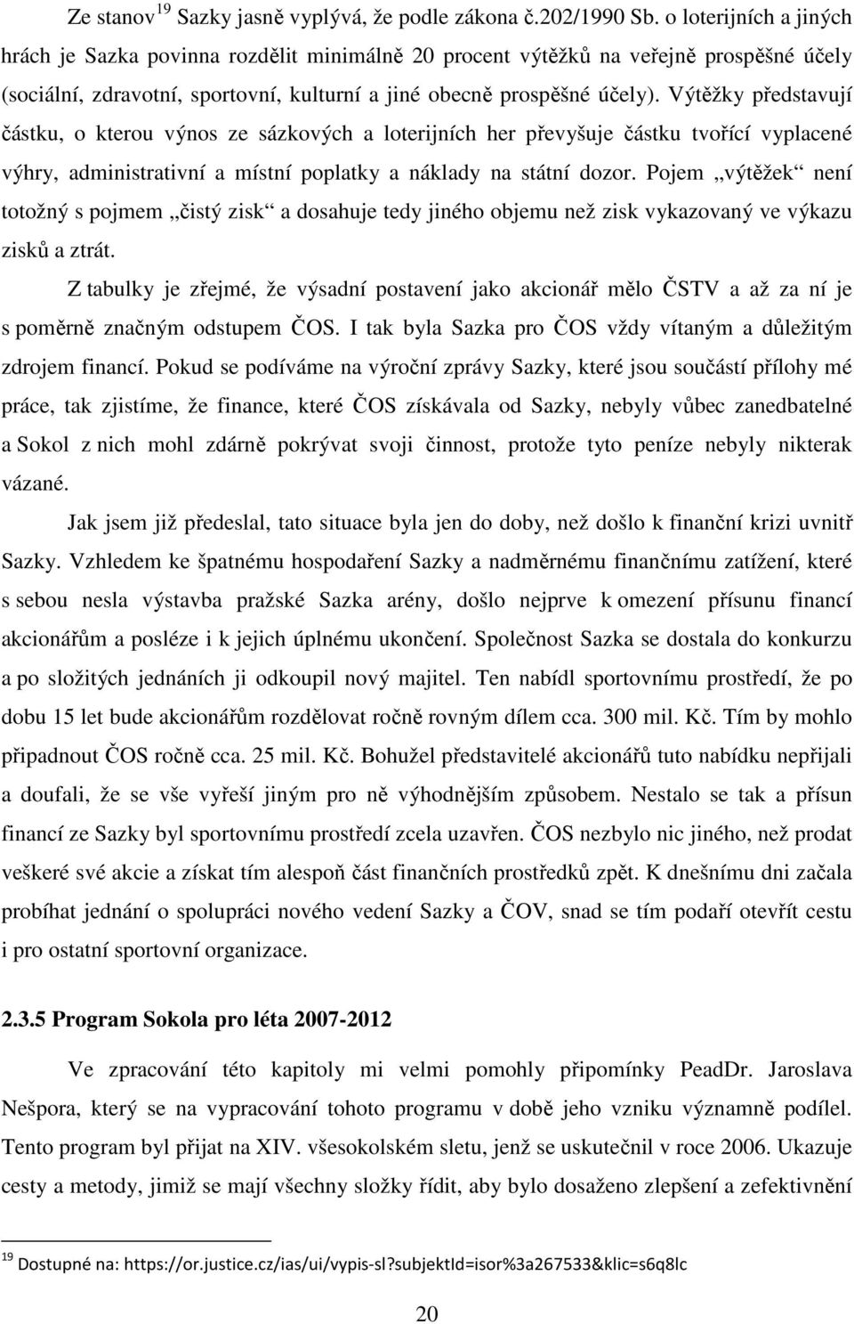 Výtěžky představují částku, o kterou výnos ze sázkových a loterijních her převyšuje částku tvořící vyplacené výhry, administrativní a místní poplatky a náklady na státní dozor.