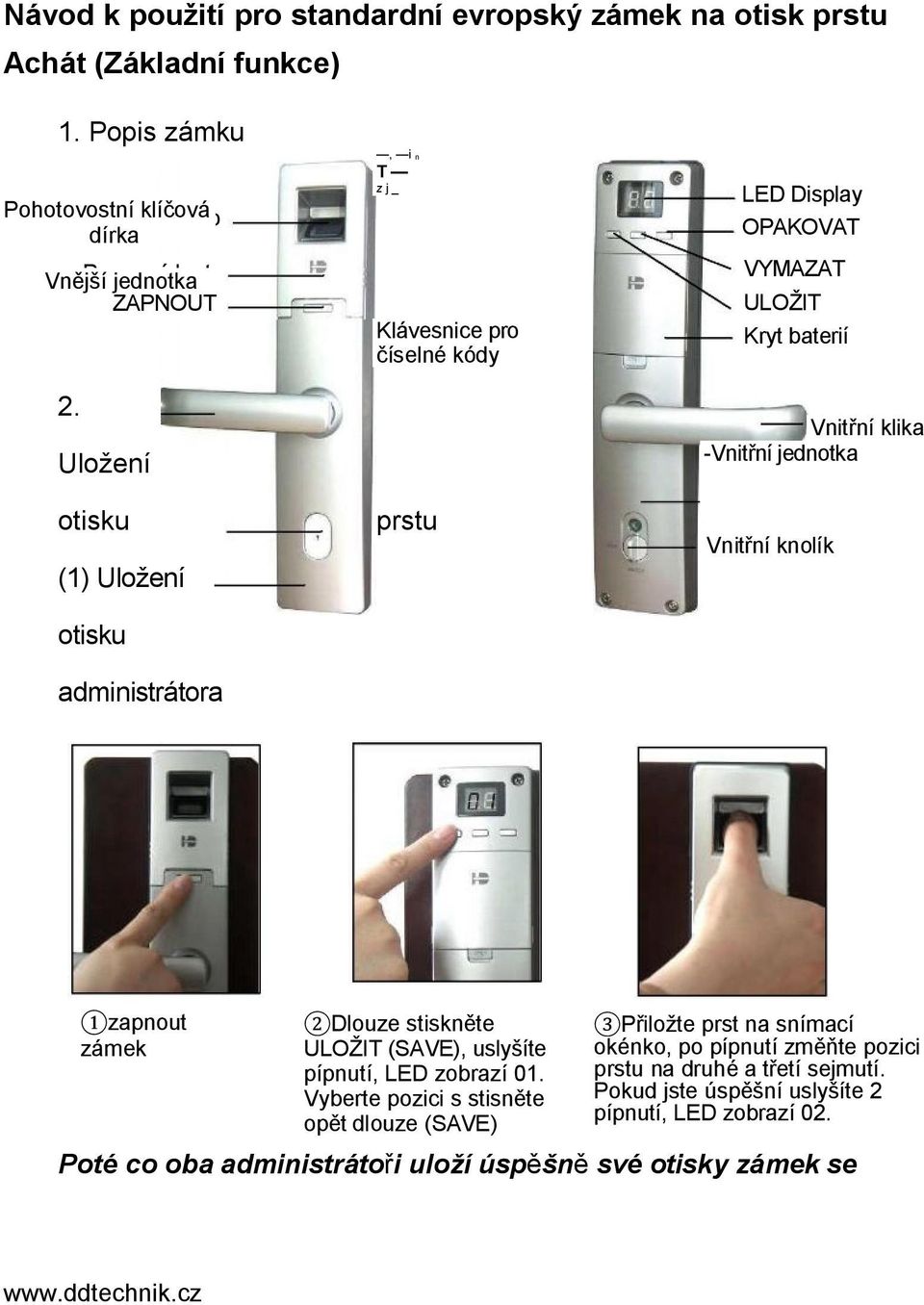 Uložení otisku (1) Uložení otisku administrátora, i n T z j _ Klávesnice pro číselné kódy prstu LED Display OPAKOVAT VYMAZAT ULOŽIT Kryt baterií Vnitřní klika -Vnitřní jednotka