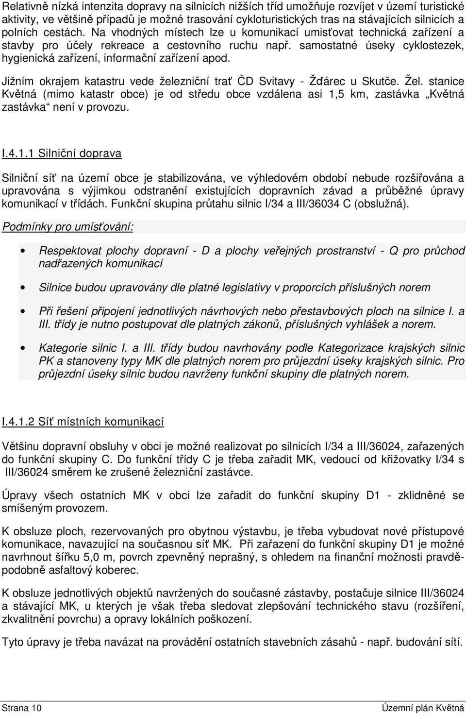 samostatné úseky cyklostezek, hygienická zařízení, informační zařízení apod. Jižním okrajem katastru vede železniční trať ČD Svitavy - Žďárec u Skutče. Žel.