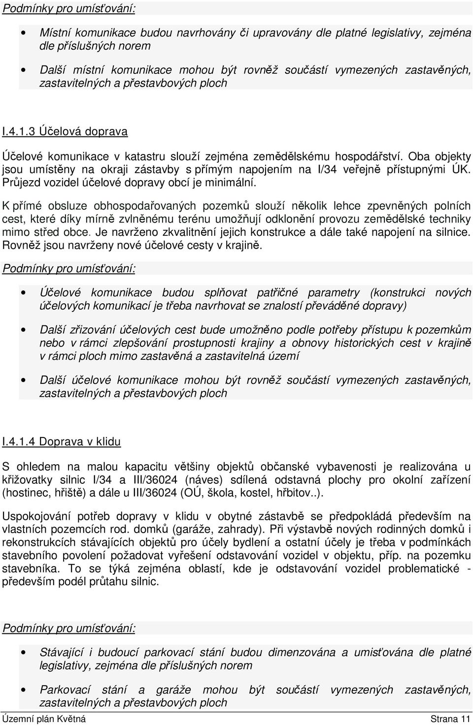 Oba objekty jsou umístěny na okraji zástavby s přímým napojením na I/34 veřejně přístupnými ÚK. Průjezd vozidel účelové dopravy obcí je minimální.