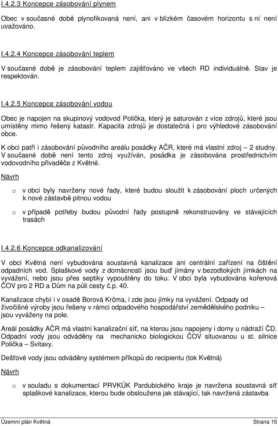 Kapacita zdrojů je dostatečná i pro výhledové zásobování obce. K obci patří i zásobování původního areálu posádky AČR, které má vlastní zdroj 2 studny.