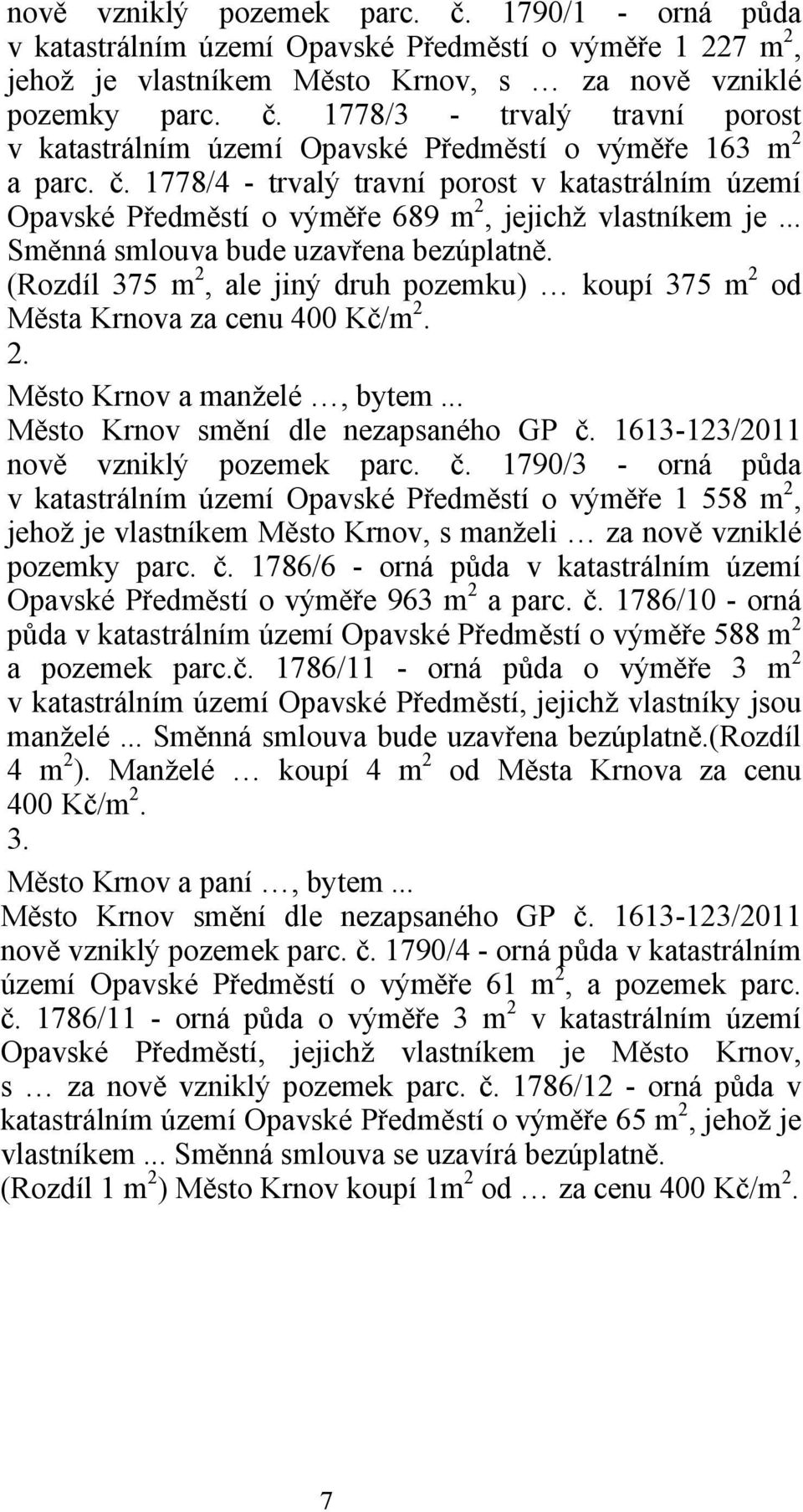 (Rozdíl 375 m 2, ale jiný druh pozemku) koupí 375 m 2 od Města Krnova za cenu 400 Kč/m 2. 2. Město Krnov a manželé, bytem... Město Krnov smění dle nezapsaného GP č.