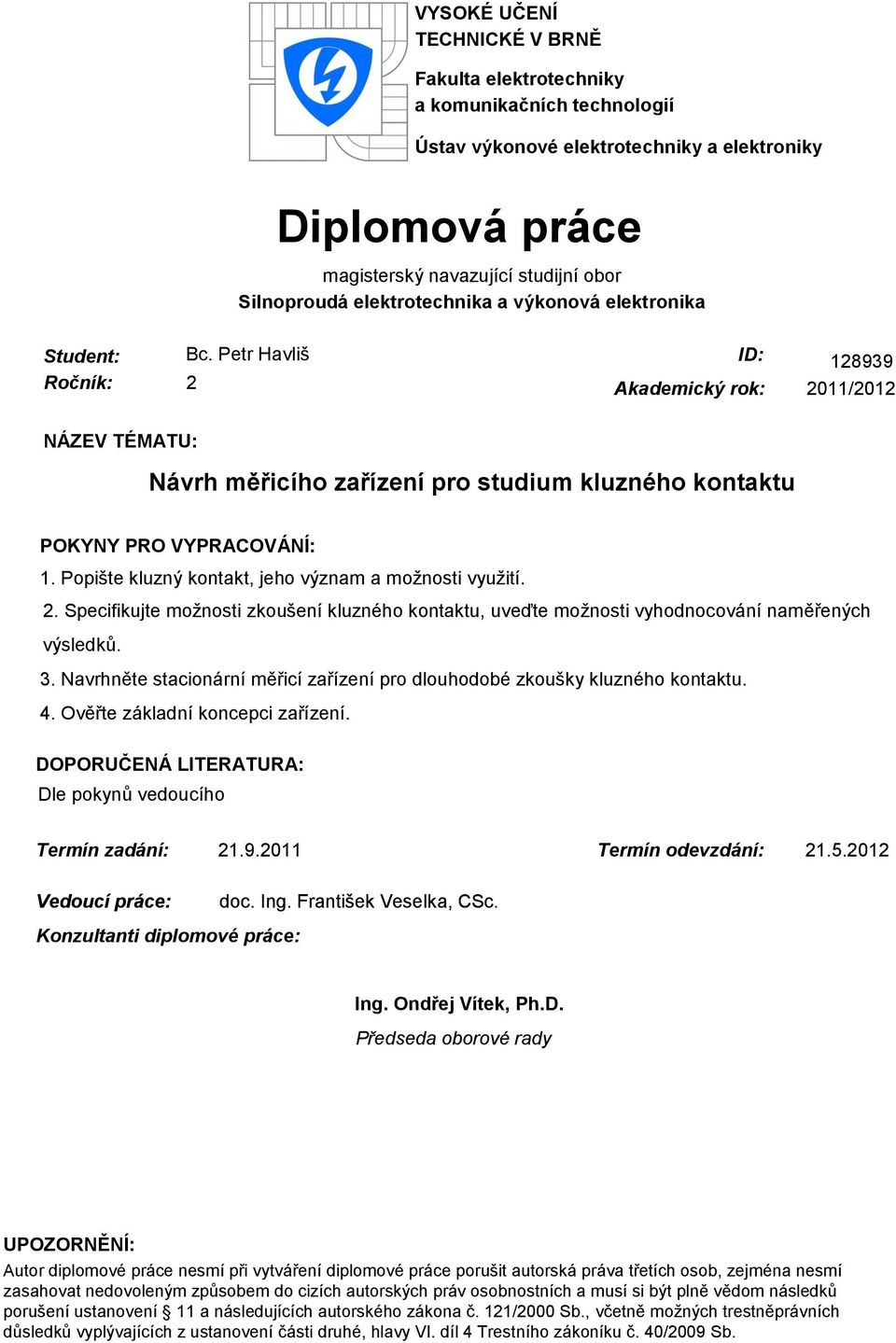 Petr Havliš Ročník: 2 ID: 128939 Akademický rok: 2011/2012 NÁZEV TÉMATU: Návrh měřicího zařízení pro studium kluzného kontaktu POKYNY PRO VYPRACOVÁNÍ: 1.