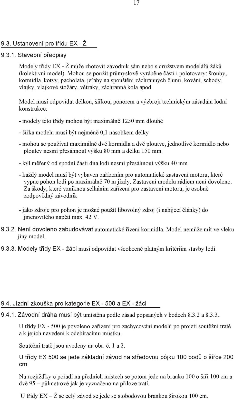 Model musí odpovídat délkou, ší kou, ponorem a výzbrojí technickým zásadám lodní konstrukce: - modely této t ídy mohou být maximáln 1250 mm dlouhé - ší ka modelu musí být nejmén 0,1 násobkem délky -