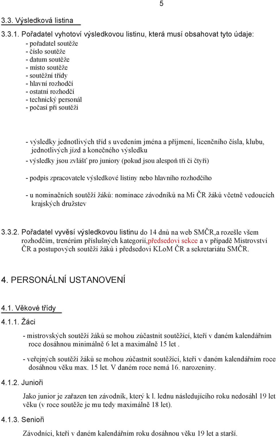 technický personál - po así p i sout ži - výsledky jednotlivých t íd s uvedením jména a p íjmení, licen ního ísla, klubu, jednotlivých jízd a kone ného výsledku - výsledky jsou zvláš pro juniory