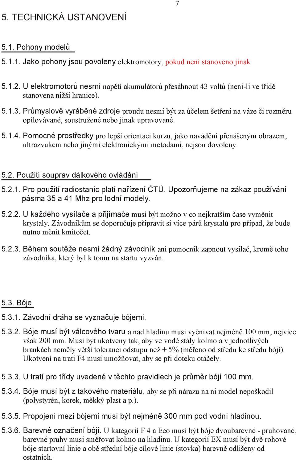 5.1.4. Pomocné prost edky pro lepší orientaci kurzu, jako navád ní p enášeným obrazem, ultrazvukem nebo jinými elektronickými metodami, nejsou dovoleny. 5.2. Použití souprav dálkového ovládání 5.2.1. Pro použití radiostanic platí na ízení TÚ.