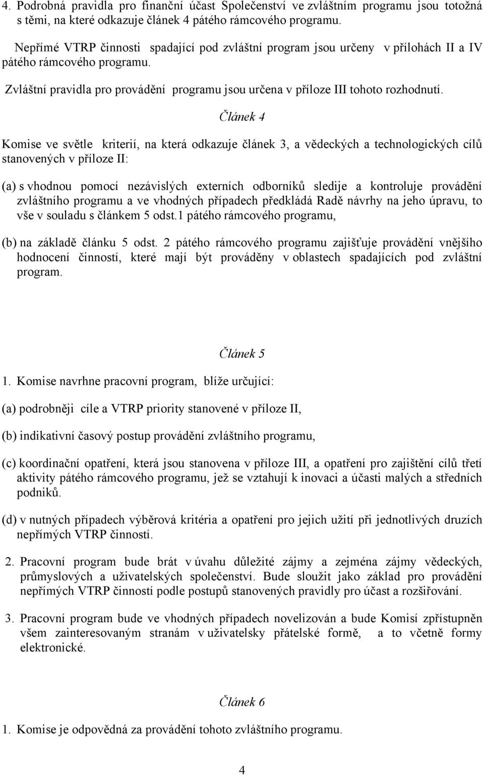 Článek 4 Komise ve světle kriterií, na která odkazuje článek 3, a vědeckých a technologických cílů stanovených v příloze II: (a) s vhodnou pomocí nezávislých externích odborníků sledije a kontroluje