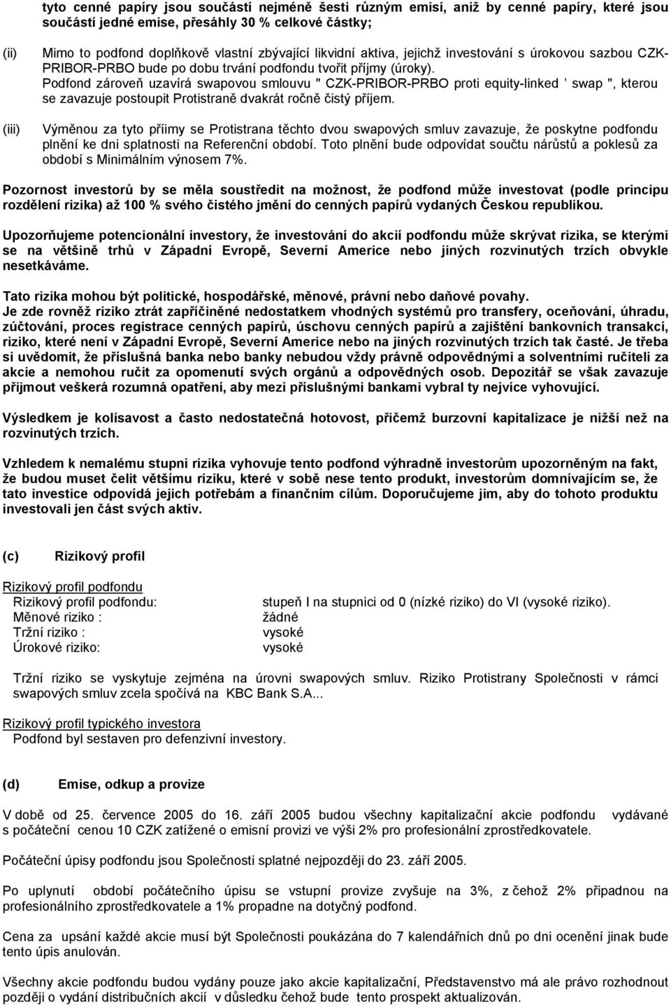 Podfond zároveň uzavírá swapovou smlouvu " CZK-PRIBOR-PRBO proti equity-linked swap ", kterou se zavazuje postoupit Protistraně dvakrát ročně čistý příjem.