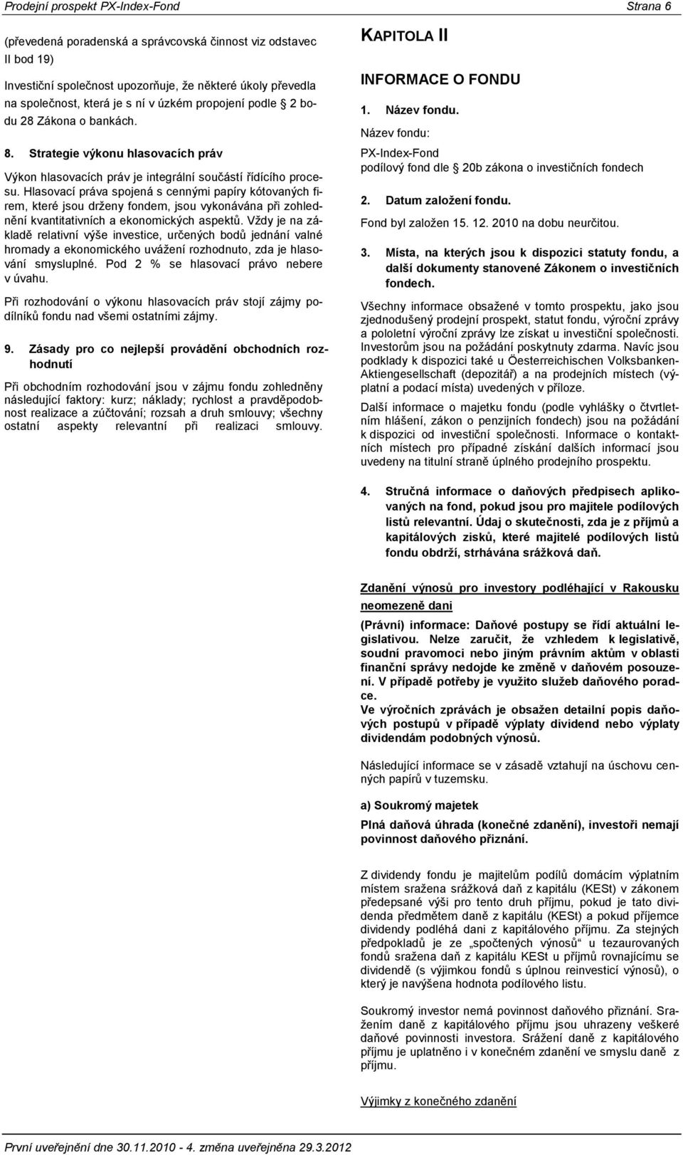 Hlasovací práva spojená s cennými papíry kótovaných firem, které jsou drženy fondem, jsou vykonávána při zohlednění kvantitativních a ekonomických aspektů.