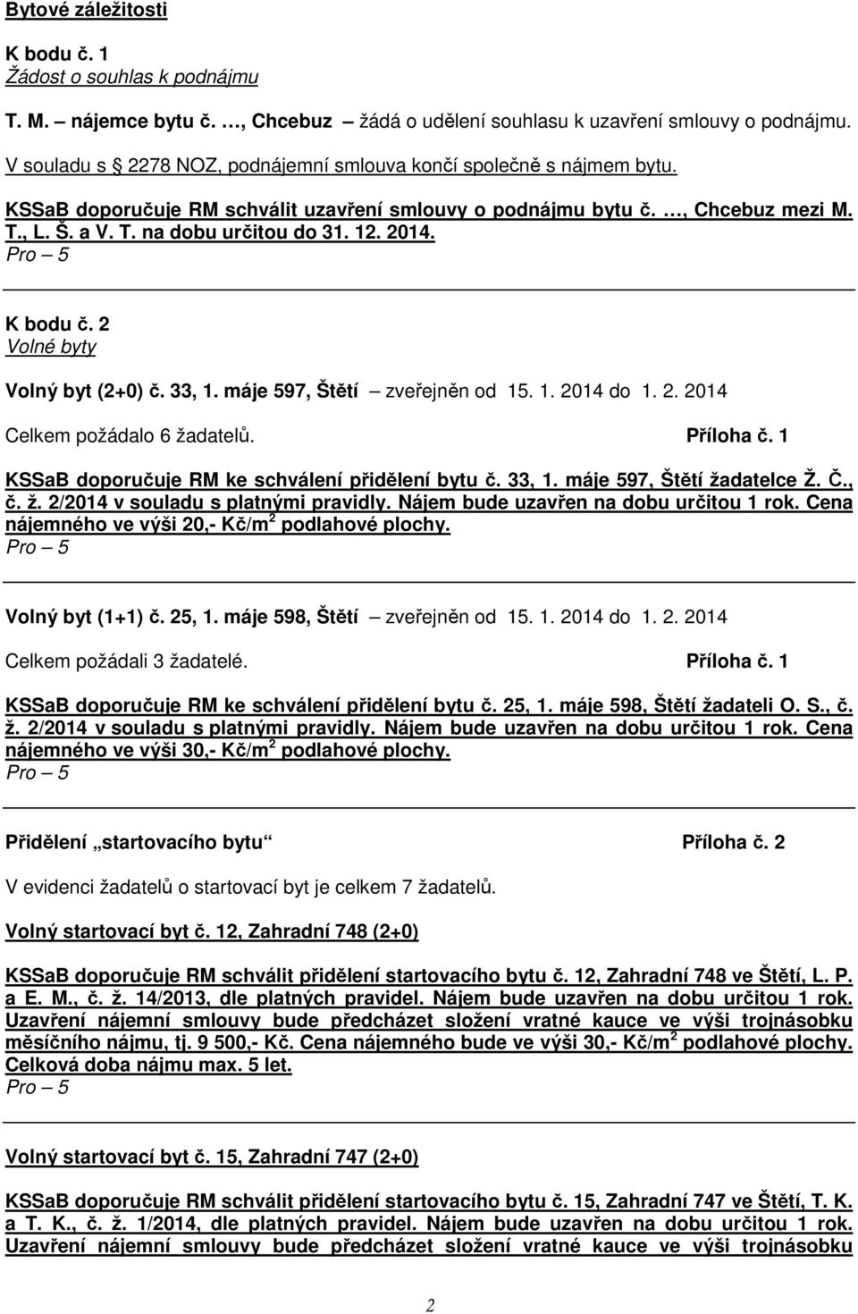 2014. K bodu č. 2 Volné byty Volný byt (2+0) č. 33, 1. máje 597, Štětí zveřejněn od 15. 1. 2014 do 1. 2. 2014 Celkem požádalo 6 žadatelů. Příloha č.