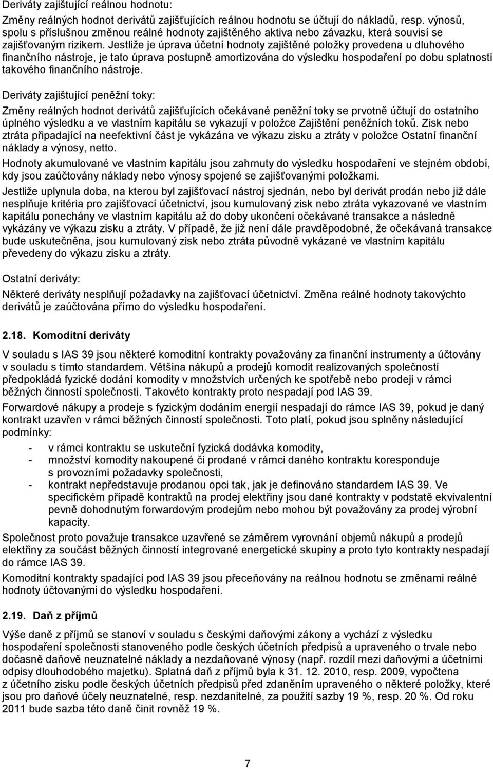 Jestliţe je úprava účetní hodnoty zajištěné poloţky provedena u dluhového finančního nástroje, je tato úprava postupně amortizována do výsledku hospodaření po dobu splatnosti takového finančního