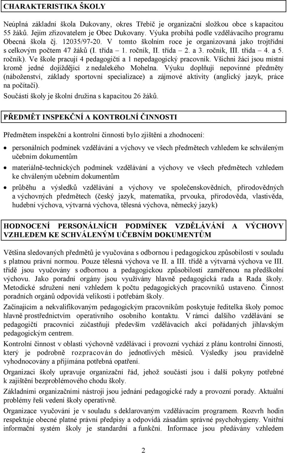 ročník, III. třída 4. a 5. ročník). Ve škole pracují 4 pedagogičtí a 1 nepedagogický pracovník. Všichni žáci jsou místní kromě jedné dojíždějící z nedalekého Mohelna.