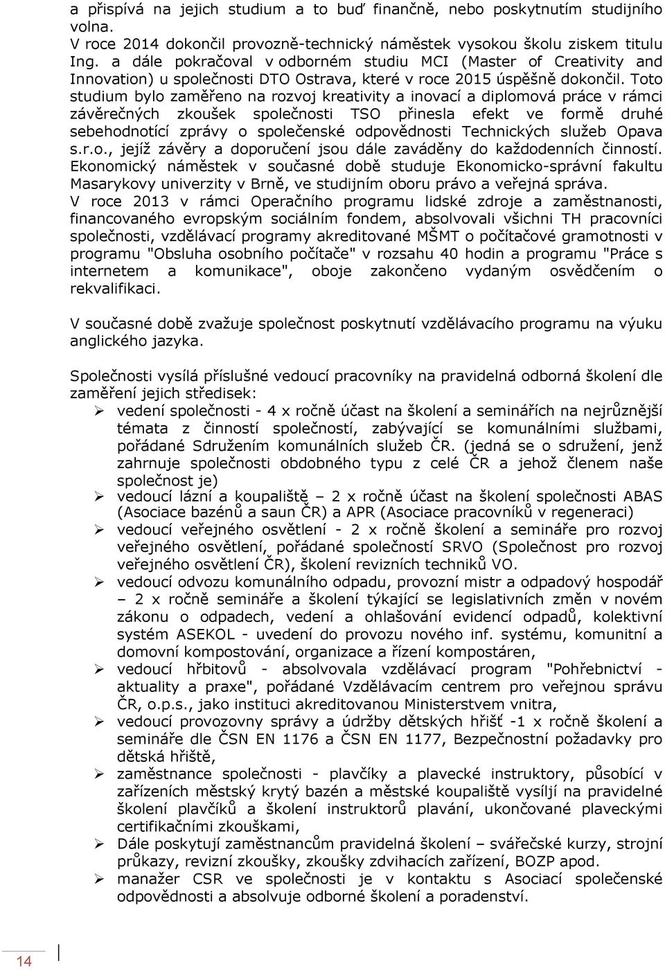 Toto studium bylo zaměřeno na rozvoj kreativity a inovací a diplomová práce v rámci závěrečných zkoušek společnosti TSO přinesla efekt ve formě druhé sebehodnotící zprávy o společenské odpovědnosti