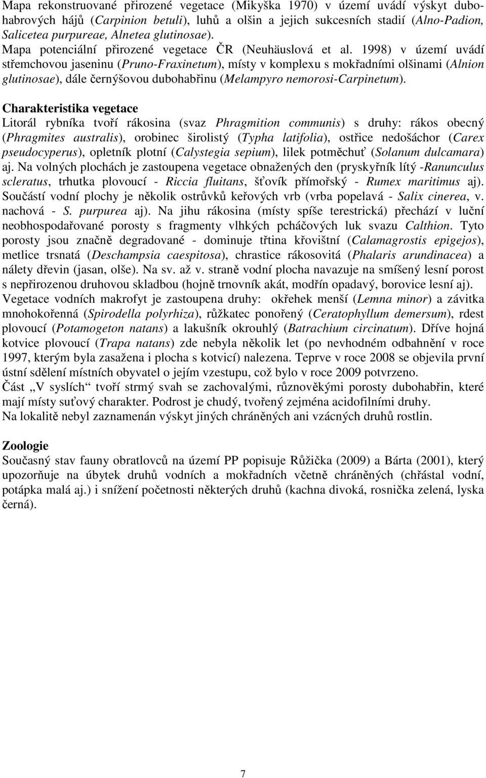 1998) v území uvádí střemchovou jaseninu (Pruno-Fraxinetum), místy v komplexu s mokřadními olšinami (Alnion glutinosae), dále černýšovou dubohabřinu (Melampyro nemorosi-carpinetum).