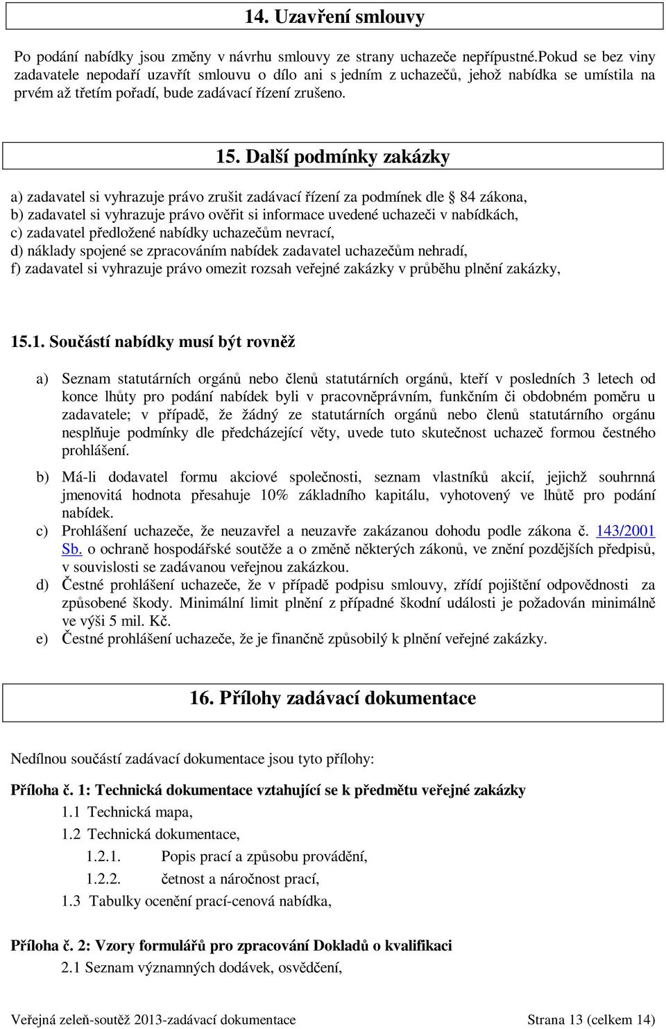 Další podmínky zakázky a) zadavatel si vyhrazuje právo zrušit zadávací řízení za podmínek dle 84 zákona, b) zadavatel si vyhrazuje právo ověřit si informace uvedené uchazeči v nabídkách, c) zadavatel