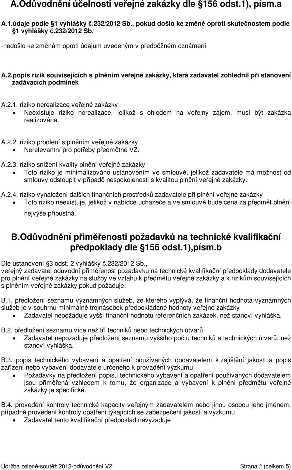 riziko nerealizace veřejné zakázky Neexistuje riziko nerealizace, jelikož s ohledem na veřejný zájem, musí být zakázka realizována. A.2.2. riziko prodlení s plněním veřejné zakázky A.2.3.