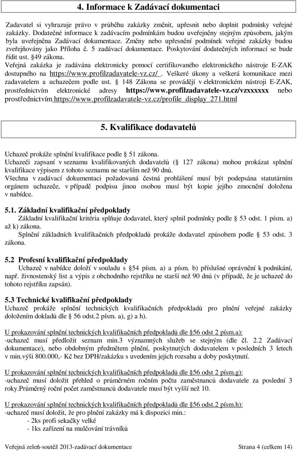 Změny nebo upřesnění podmínek veřejné zakázky budou zveřejňovány jako Příloha č. 5 zadávací dokumentace. Poskytování dodatečných informací se bude řídit ust. 49 zákona.