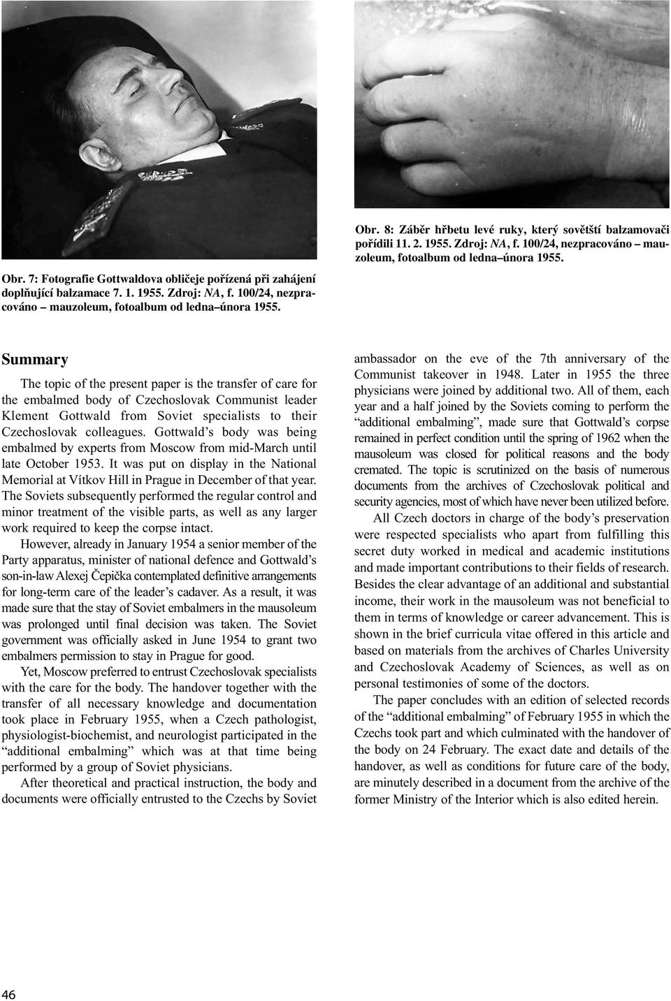 Summary The topic of the present paper is the transfer of care for the embalmed body of Czechoslovak Communist leader Klement Gottwald from Soviet specialists to their Czechoslovak colleagues.