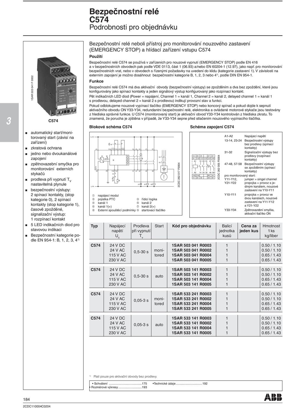 signalizační výstup: rozpínací kontakt LED indikačních diod pro stavovou indikaci Bezpečnostní kategorie podle EN 94-: B,,,, 4 ) Bezpečnostní relé neboli přístroj pro monitorování nouzového zastavení