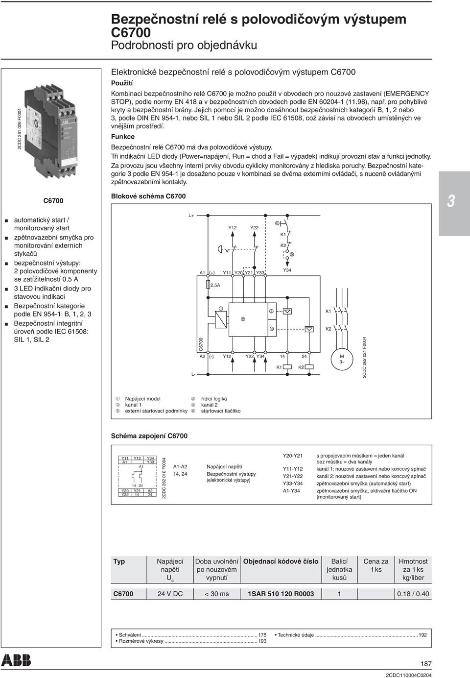 Jejich pomocí je možno dosáhnout bezpečnostních kategorií B,, nebo, podle DIN EN 94-, nebo SIL nebo SIL podle IEC 608, což závisí na obvodech umístěných ve vnějším prostředí.