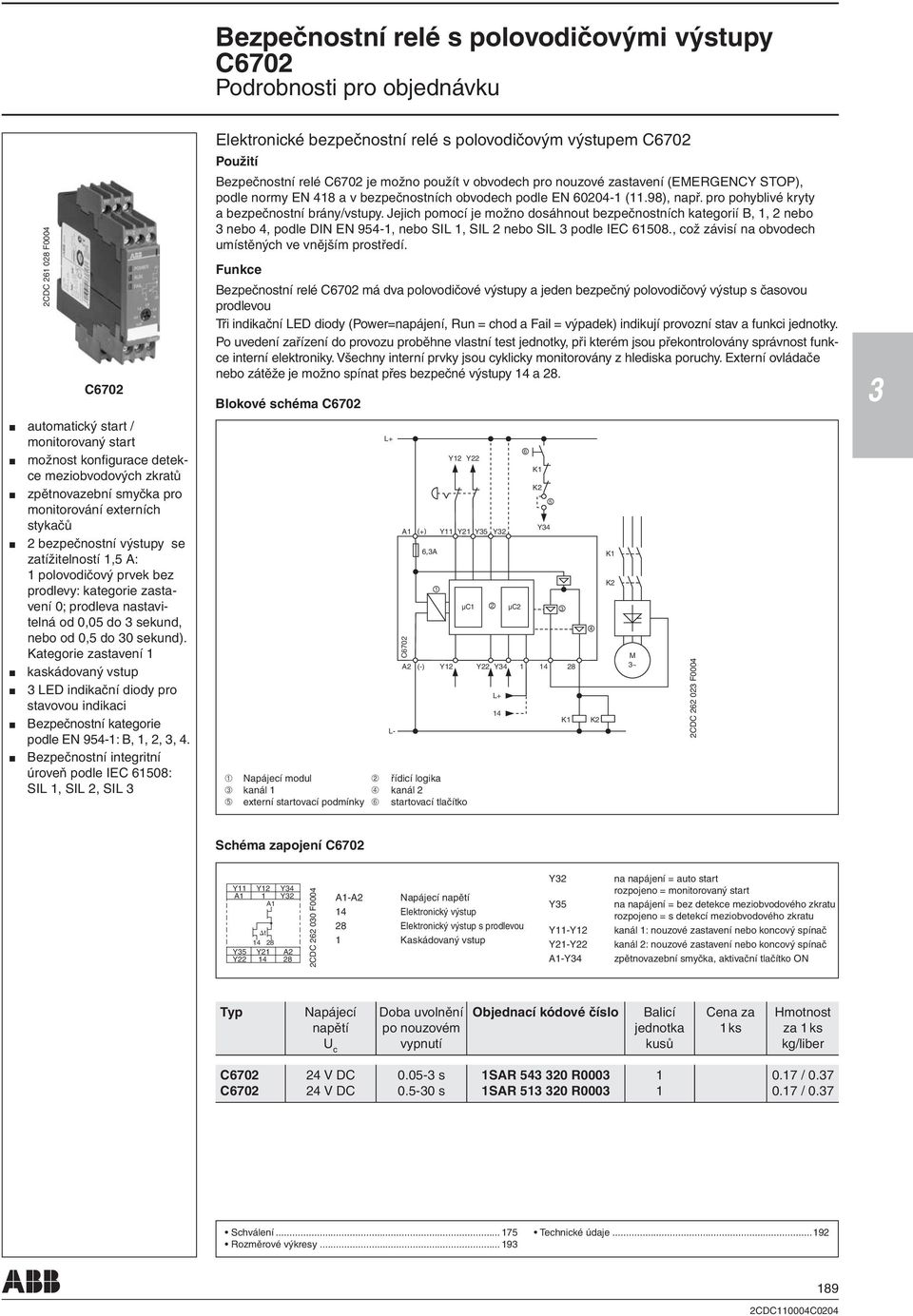 Jejich pomocí je možno dosáhnout bezpečnostních kategorií B,, nebo nebo 4, podle DIN EN 94-, nebo SIL, SIL nebo SIL podle IEC 608., což závisí na obvodech umístěných ve vnějším prostředí.