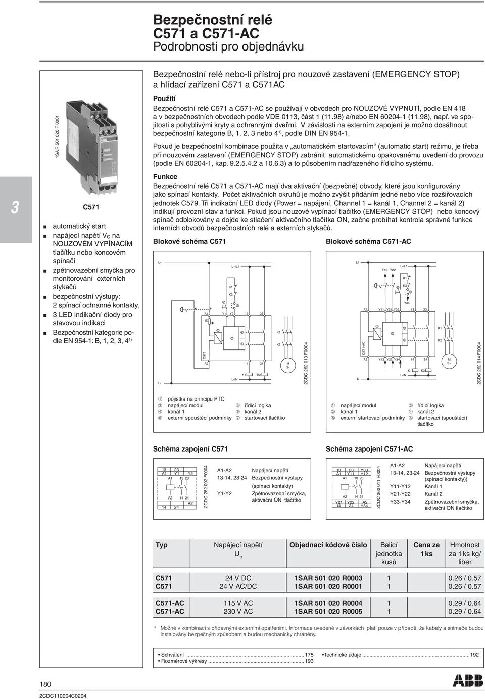 přístroj pro nouzové zastavení (EMERGENCY STOP) a hlídací zařízení C7 a C7AC Použití Bezpečnostní relé C7 a C7-AC se používají v obvodech pro NOUZOVÉ VYPNUTÍ, podle EN 48 a v bezpečnostních obvodech