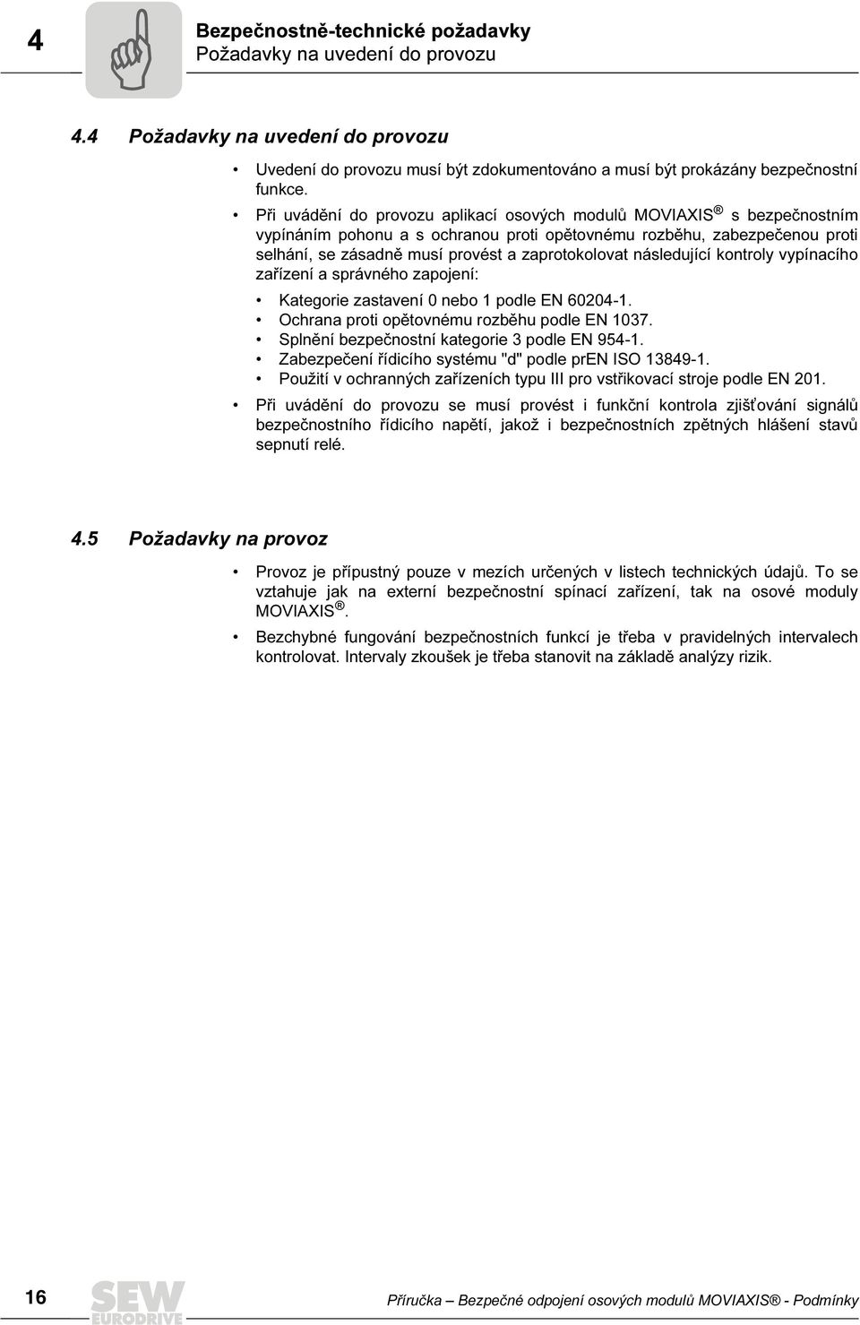 následující kontroly vypínacího zařízení a správného zapojení: Kategorie zastavení 0 nebo 1 podle EN 600-1. Ochrana proti opětovnému rozběhu podle EN 1037.