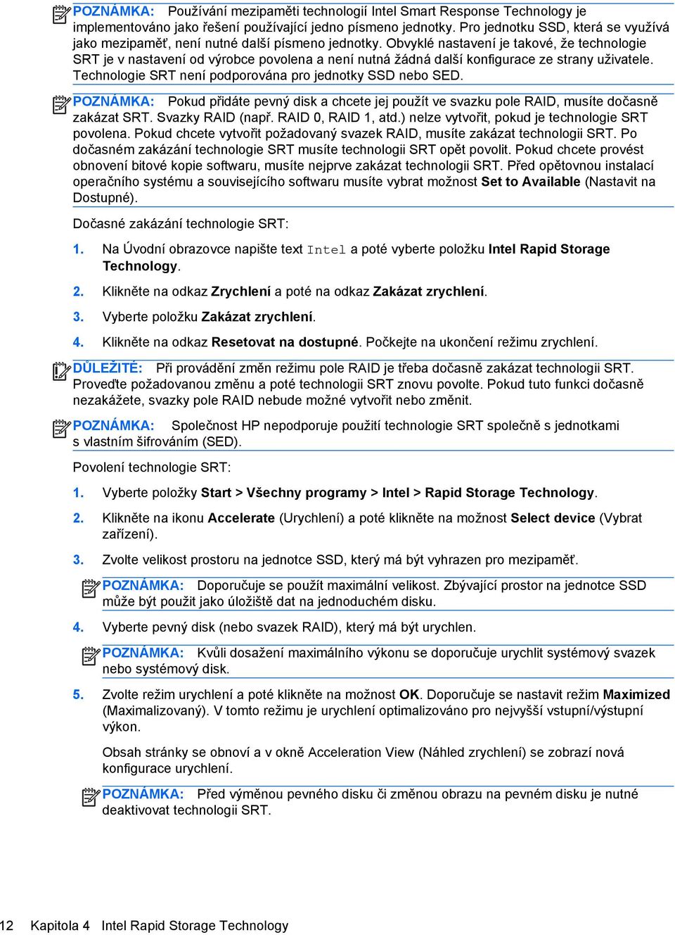 Obvyklé nastavení je takové, že technologie SRT je v nastavení od výrobce povolena a není nutná žádná další konfigurace ze strany uživatele. Technologie SRT není podporována pro jednotky SSD nebo SED.