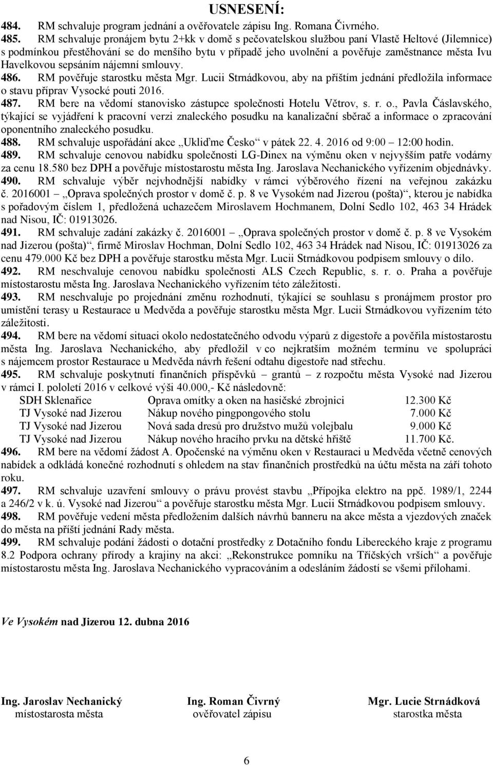 Havelkovou sepsáním nájemní smlouvy. 486. RM pověřuje starostku města Mgr. Lucii Strnádkovou, aby na příštím jednání předložila informace o stavu příprav Vysocké pouti 2016. 487.