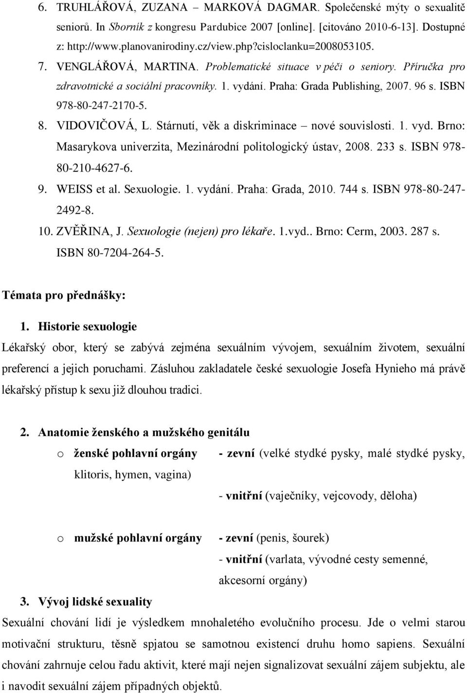 ISBN 978-80-247-2170-5. 8. VIDOVIČOVÁ, L. Stárnutí, věk a diskriminace nové souvislosti. 1. vyd. Brno: Masarykova univerzita, Mezinárodní politologický ústav, 2008. 233 s. ISBN 978-80-210-4627-6. 9. WEISS et al.