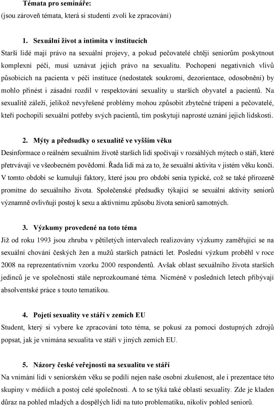 Pochopení negativních vlivů působících na pacienta v péči instituce (nedostatek soukromí, dezorientace, odosobnění) by mohlo přinést i zásadní rozdíl v respektování sexuality u starších obyvatel a