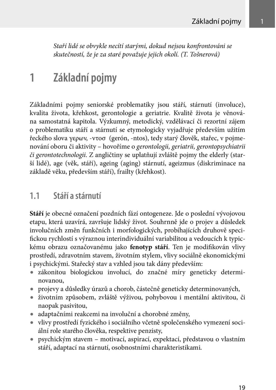 Výzkumný, metodický, vzdělávací či rezortní zájem o problematiku stáří a stárnutí se etymologicky vyjadřuje především užitím řeckého slova γερων, -ντοσ (gerón, -ntos), tedy starý člověk, stařec, v