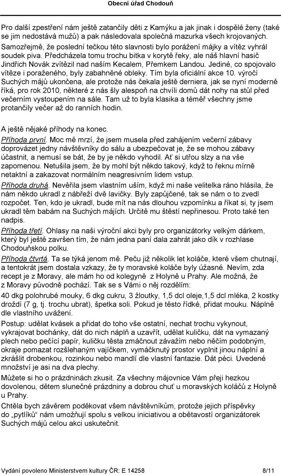 Předcházela tomu trochu bitka v korytě řeky, ale náš hlavní hasič Jindřich Novák zvítězil nad naším Kecalem, Přemkem Landou. Jediné, co spojovalo vítěze i poraženého, byly zabahněné obleky.