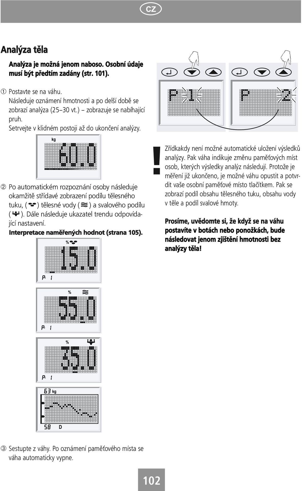 ➁ Po automatickém rozpoznání osoby následuje okamžitě střídavé zobrazení podílu tělesného tuku, ( ) tělesné vody ( ) a svalového podílu ( ). Dále následuje ukazatel trendu odpovídající nastavení.