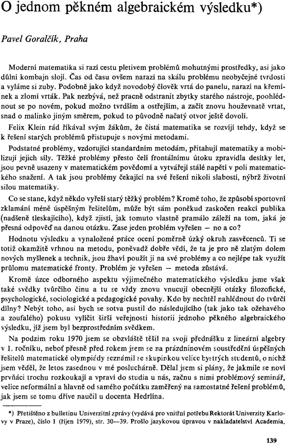 Pak nezbývá, než pracně odstranit zbytky starého nástroje, poohlédnout se po novém, pokud možno tvrdším a ostřejším, a začít znovu houževnatě vrtat, snad o malinko jiným směrem, pokud to původně