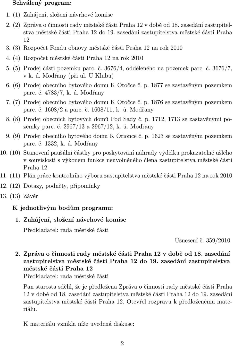 č. 3676/7, v k. ú. Modřany (při ul. U Klubu) 6. (6) Prodej obecního bytového domu K Otočce č. p. 1877 se zastavěným pozemkem parc. č. 4783/7, k. ú. Modřany 7.