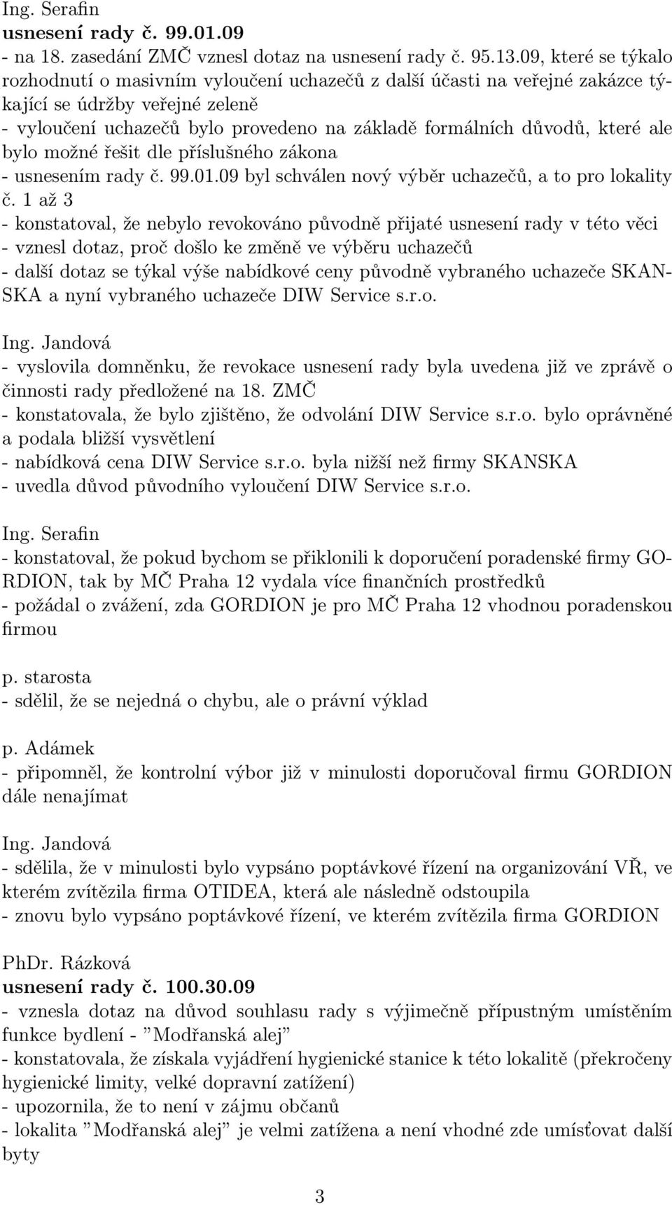 které ale bylo možné řešit dle příslušného zákona - usnesením rady č. 99.01.09 byl schválen nový výběr uchazečů, a to pro lokality č.