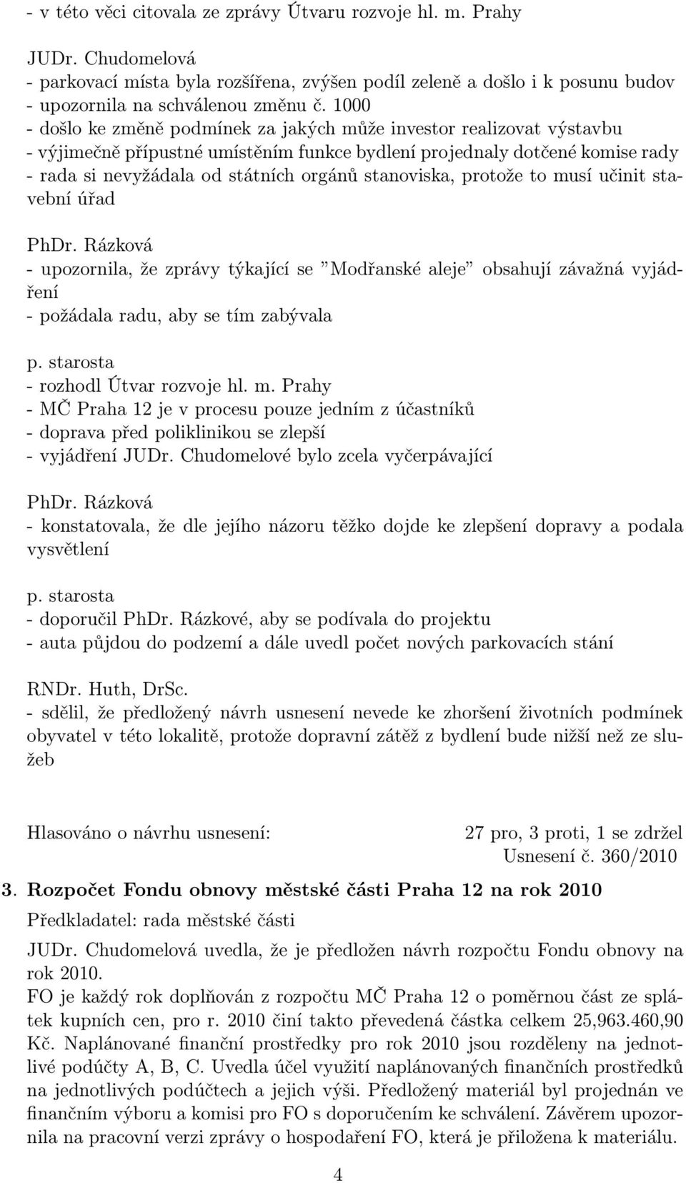 stanoviska, protože to musí učinit stavební úřad PhDr. Rázková - upozornila, že zprávy týkající se Modřanské aleje obsahují závažná vyjádření - požádala radu, aby se tím zabývala p.