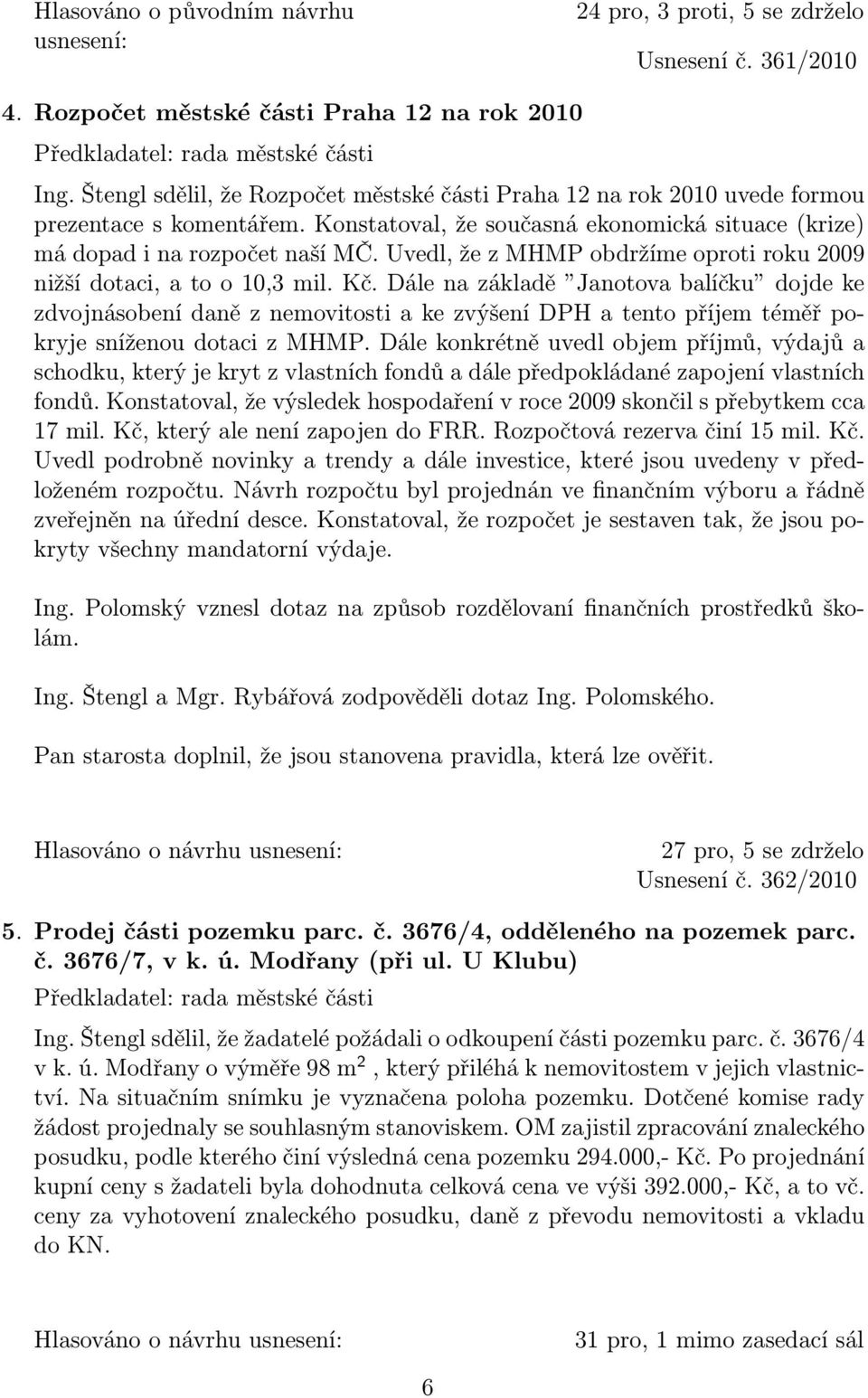 Uvedl, že z MHMP obdržíme oproti roku 2009 nižší dotaci, a to o 10,3 mil. Kč.