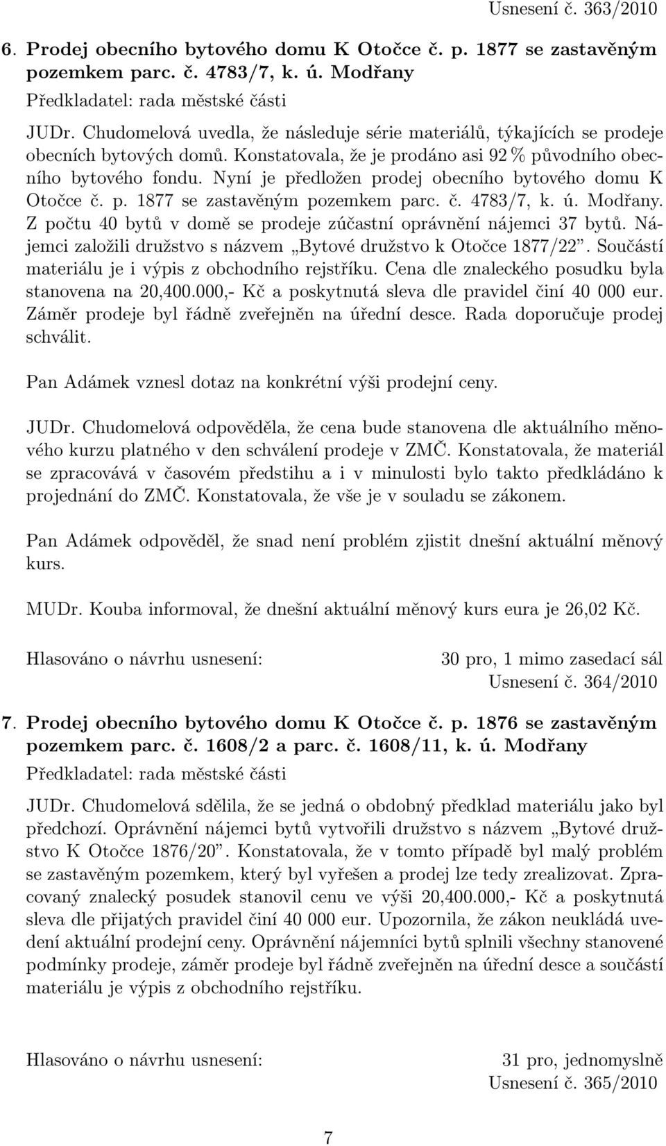 Nyní je předložen prodej obecního bytového domu K Otočce č. p. 1877 se zastavěným pozemkem parc. č. 4783/7, k. ú. Modřany. Z počtu 40 bytů v domě se prodeje zúčastní oprávnění nájemci 37 bytů.