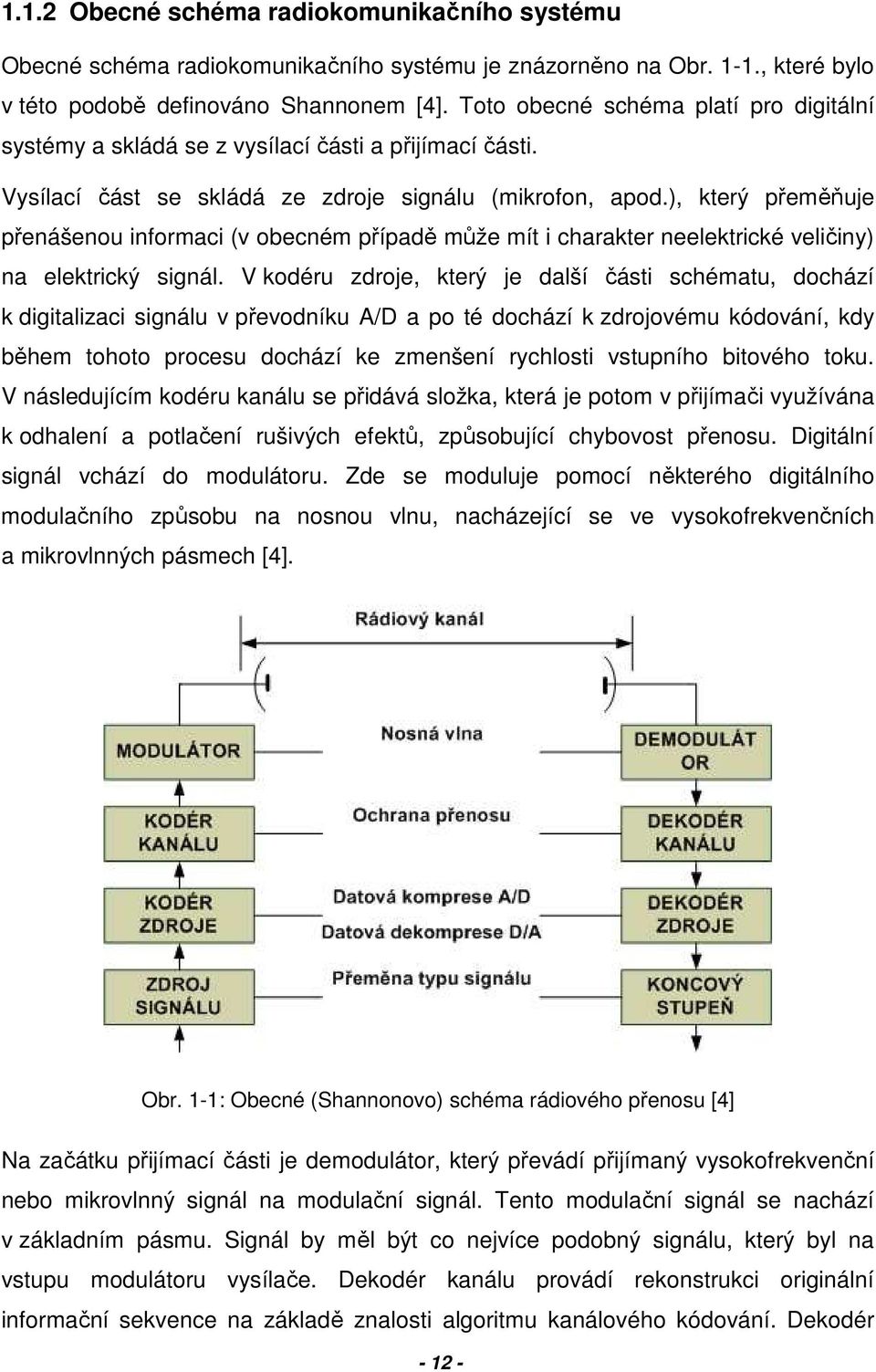 ), který přeměňuje přenášenou informaci (v obecném případě může mít i charakter neelektrické veličiny) na elektrický signál.